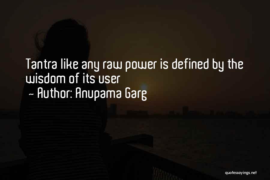 Anupama Garg Quotes: Tantra Like Any Raw Power Is Defined By The Wisdom Of Its User
