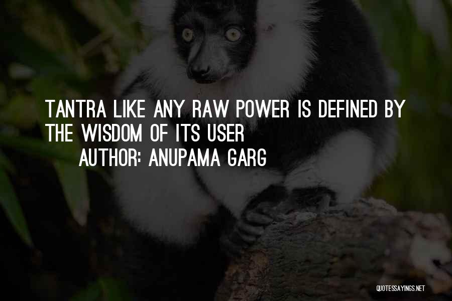 Anupama Garg Quotes: Tantra Like Any Raw Power Is Defined By The Wisdom Of Its User