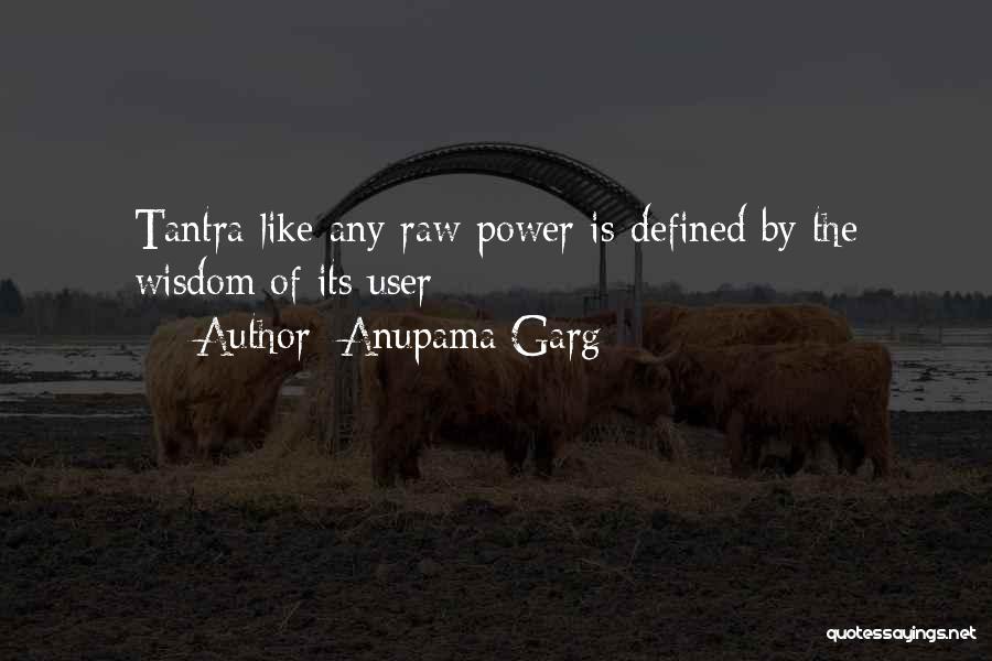 Anupama Garg Quotes: Tantra Like Any Raw Power Is Defined By The Wisdom Of Its User
