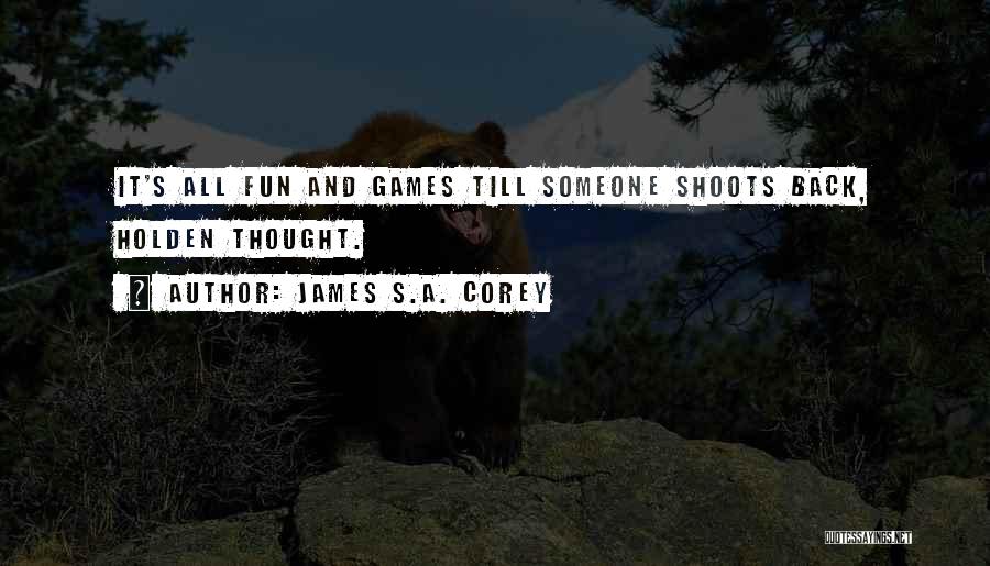 James S.A. Corey Quotes: It's All Fun And Games Till Someone Shoots Back, Holden Thought.