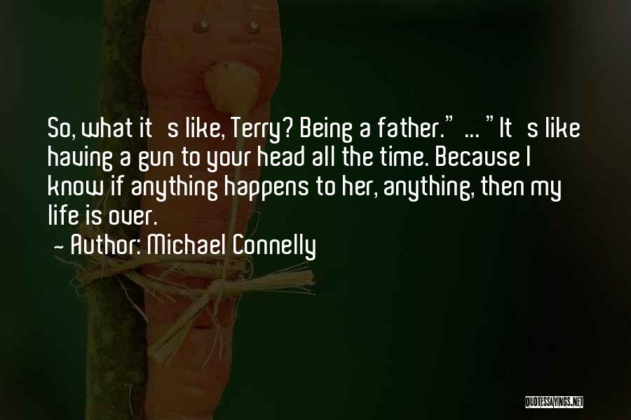 Michael Connelly Quotes: So, What It's Like, Terry? Being A Father. ... It's Like Having A Gun To Your Head All The Time.