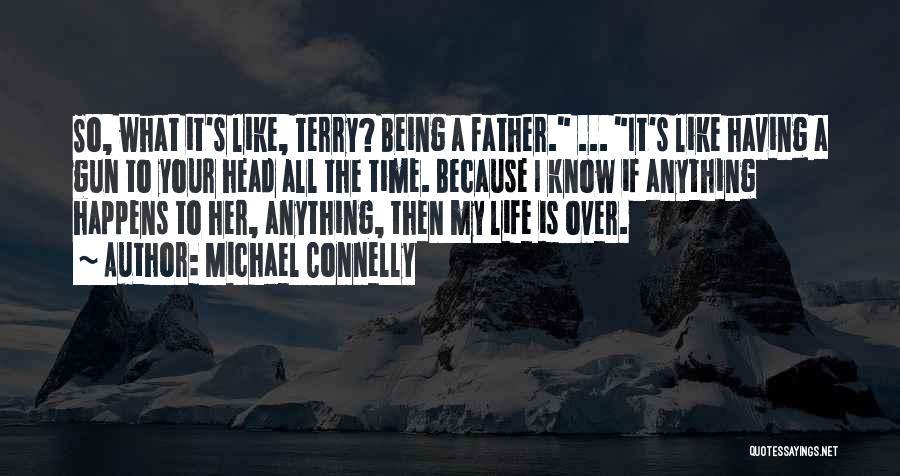 Michael Connelly Quotes: So, What It's Like, Terry? Being A Father. ... It's Like Having A Gun To Your Head All The Time.