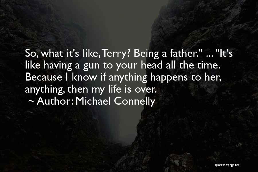 Michael Connelly Quotes: So, What It's Like, Terry? Being A Father. ... It's Like Having A Gun To Your Head All The Time.