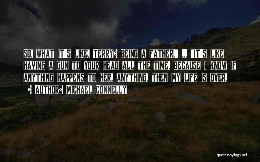 Michael Connelly Quotes: So, What It's Like, Terry? Being A Father. ... It's Like Having A Gun To Your Head All The Time.