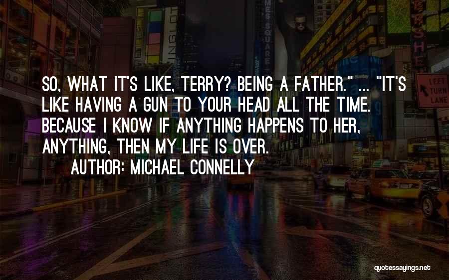 Michael Connelly Quotes: So, What It's Like, Terry? Being A Father. ... It's Like Having A Gun To Your Head All The Time.