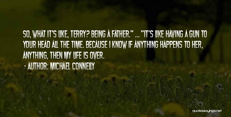 Michael Connelly Quotes: So, What It's Like, Terry? Being A Father. ... It's Like Having A Gun To Your Head All The Time.