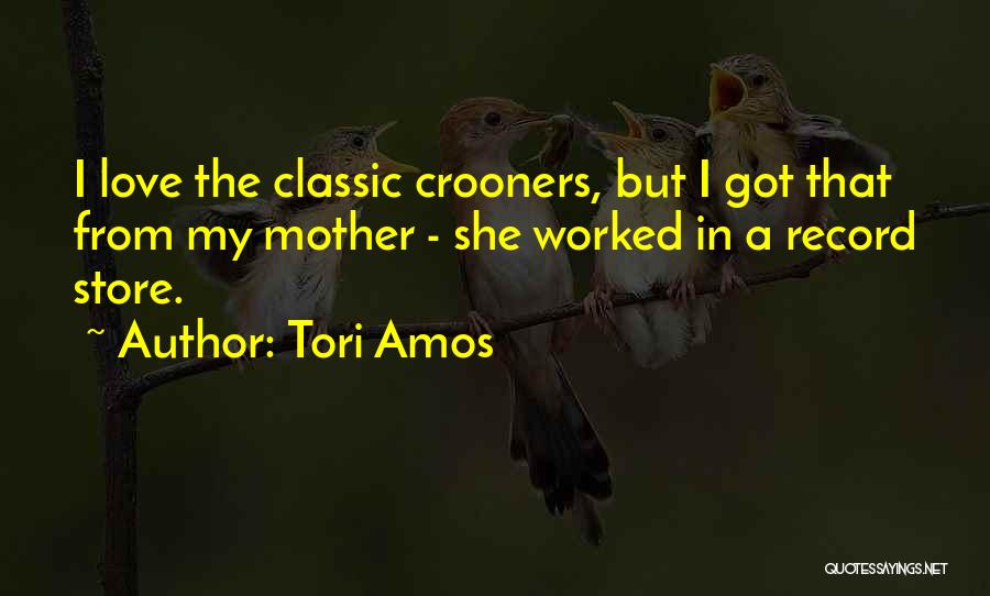 Tori Amos Quotes: I Love The Classic Crooners, But I Got That From My Mother - She Worked In A Record Store.