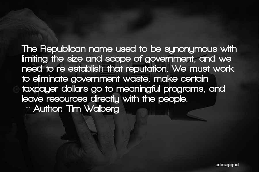 Tim Walberg Quotes: The Republican Name Used To Be Synonymous With Limiting The Size And Scope Of Government, And We Need To Re-establish