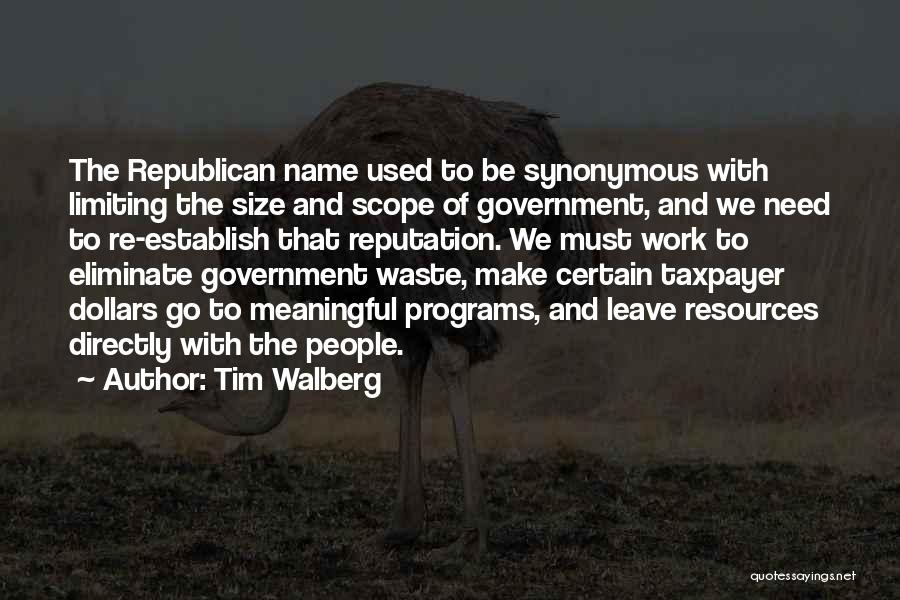 Tim Walberg Quotes: The Republican Name Used To Be Synonymous With Limiting The Size And Scope Of Government, And We Need To Re-establish