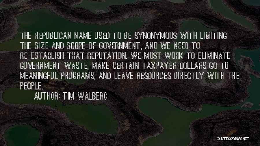 Tim Walberg Quotes: The Republican Name Used To Be Synonymous With Limiting The Size And Scope Of Government, And We Need To Re-establish