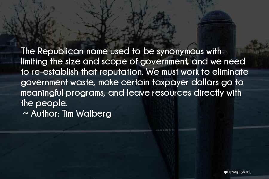 Tim Walberg Quotes: The Republican Name Used To Be Synonymous With Limiting The Size And Scope Of Government, And We Need To Re-establish