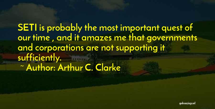 Arthur C. Clarke Quotes: Seti Is Probably The Most Important Quest Of Our Time , And It Amazes Me That Governments And Corporations Are