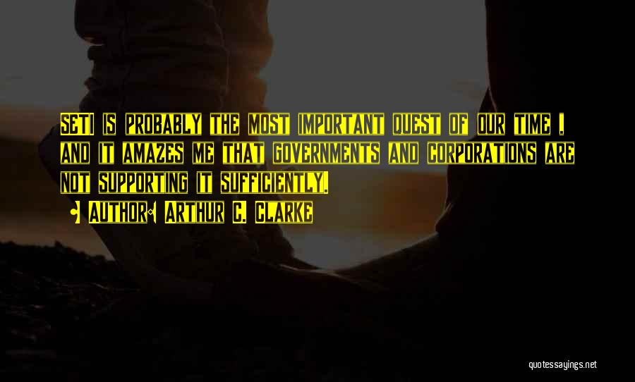 Arthur C. Clarke Quotes: Seti Is Probably The Most Important Quest Of Our Time , And It Amazes Me That Governments And Corporations Are
