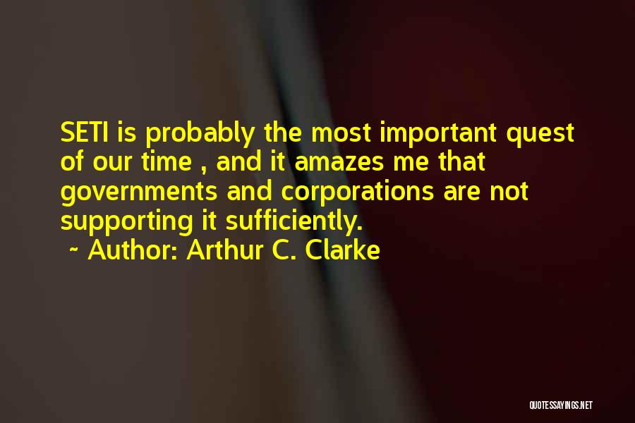 Arthur C. Clarke Quotes: Seti Is Probably The Most Important Quest Of Our Time , And It Amazes Me That Governments And Corporations Are