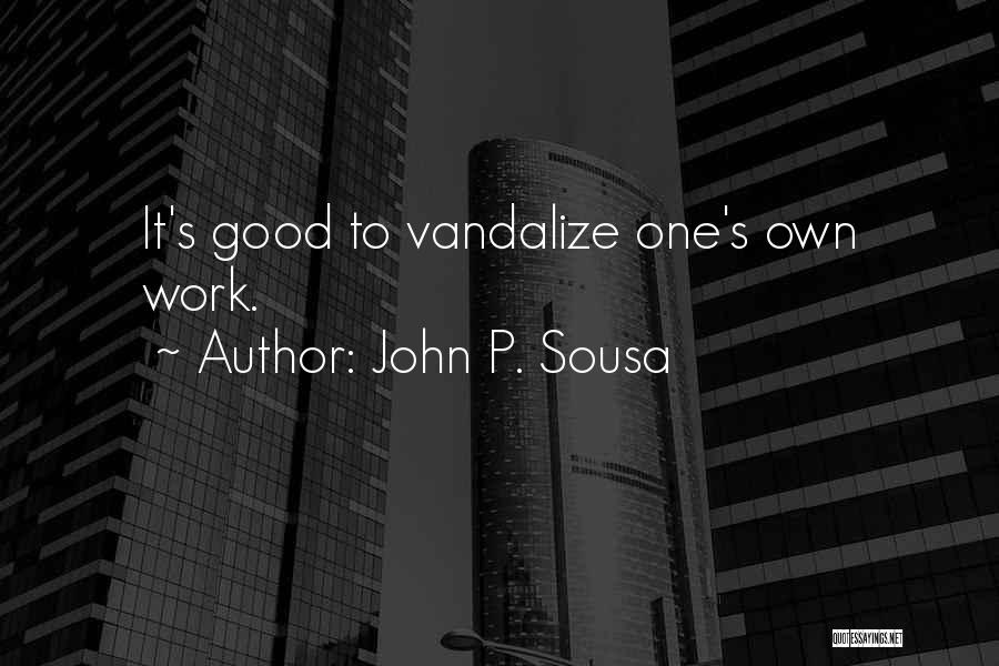 John P. Sousa Quotes: It's Good To Vandalize One's Own Work.