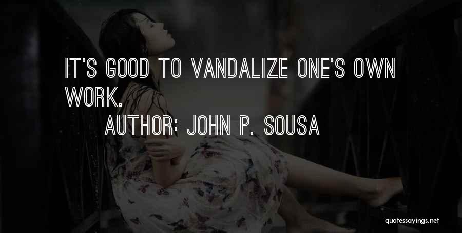 John P. Sousa Quotes: It's Good To Vandalize One's Own Work.