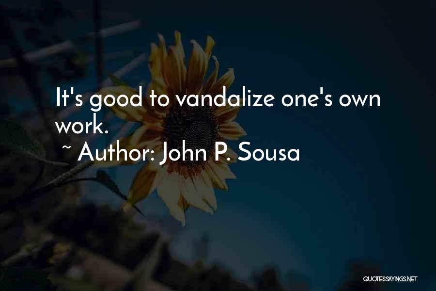 John P. Sousa Quotes: It's Good To Vandalize One's Own Work.