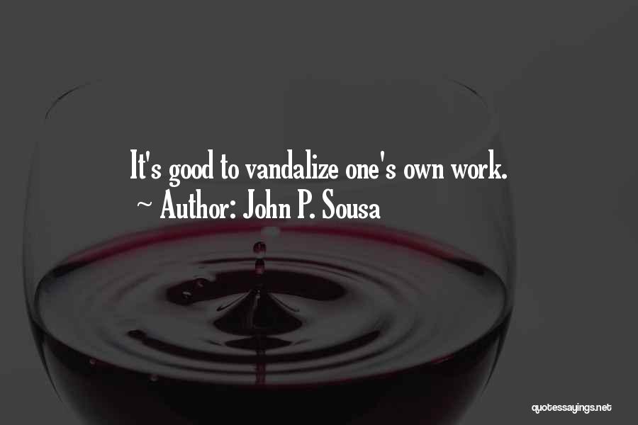 John P. Sousa Quotes: It's Good To Vandalize One's Own Work.