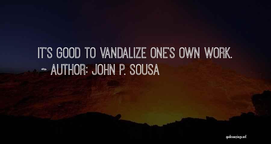 John P. Sousa Quotes: It's Good To Vandalize One's Own Work.