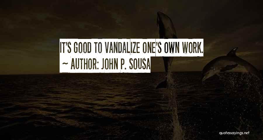 John P. Sousa Quotes: It's Good To Vandalize One's Own Work.