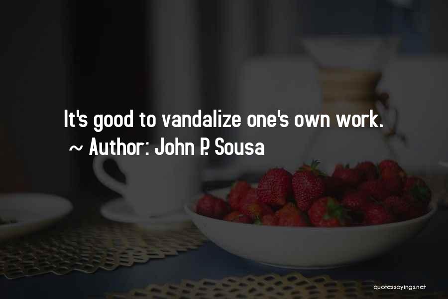 John P. Sousa Quotes: It's Good To Vandalize One's Own Work.