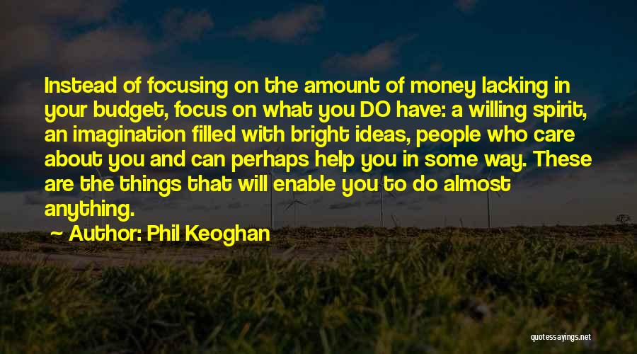 Phil Keoghan Quotes: Instead Of Focusing On The Amount Of Money Lacking In Your Budget, Focus On What You Do Have: A Willing