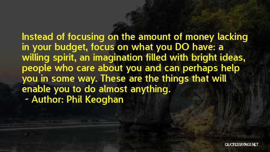 Phil Keoghan Quotes: Instead Of Focusing On The Amount Of Money Lacking In Your Budget, Focus On What You Do Have: A Willing