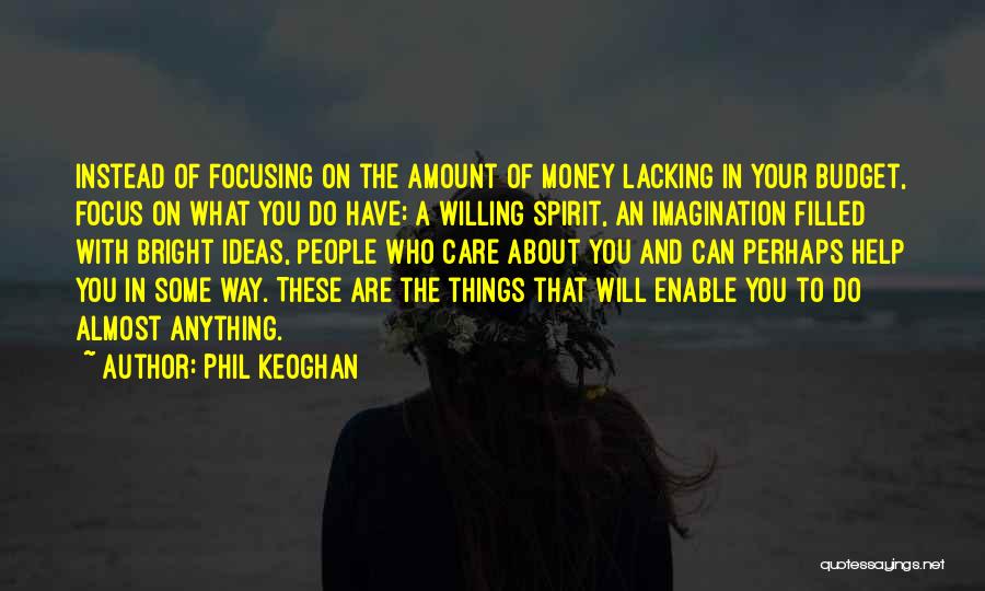 Phil Keoghan Quotes: Instead Of Focusing On The Amount Of Money Lacking In Your Budget, Focus On What You Do Have: A Willing