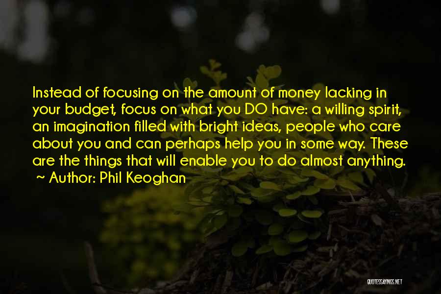 Phil Keoghan Quotes: Instead Of Focusing On The Amount Of Money Lacking In Your Budget, Focus On What You Do Have: A Willing