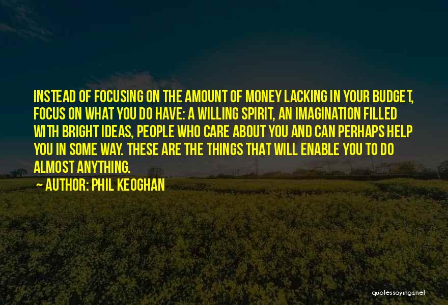 Phil Keoghan Quotes: Instead Of Focusing On The Amount Of Money Lacking In Your Budget, Focus On What You Do Have: A Willing