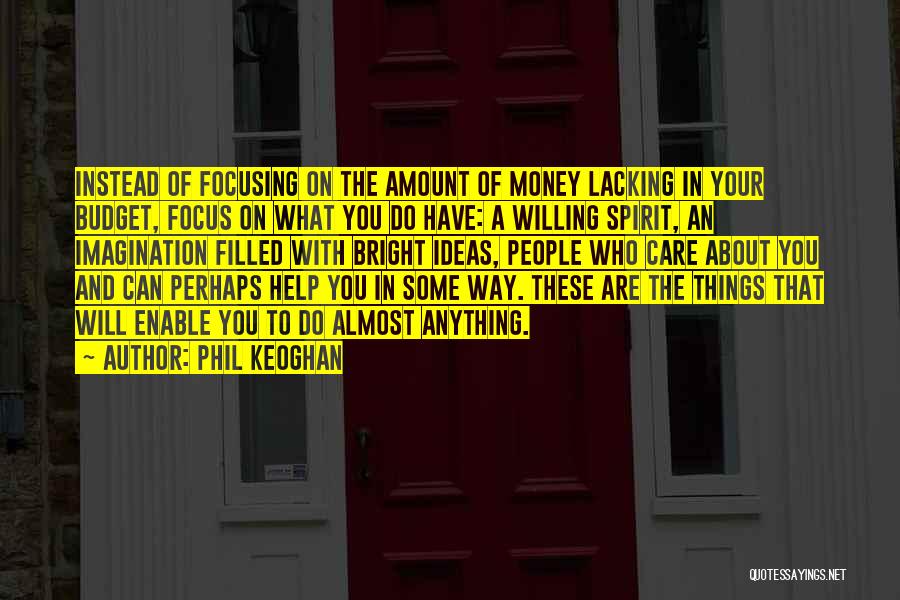 Phil Keoghan Quotes: Instead Of Focusing On The Amount Of Money Lacking In Your Budget, Focus On What You Do Have: A Willing