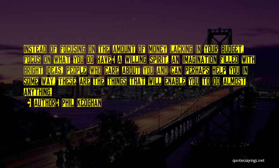 Phil Keoghan Quotes: Instead Of Focusing On The Amount Of Money Lacking In Your Budget, Focus On What You Do Have: A Willing