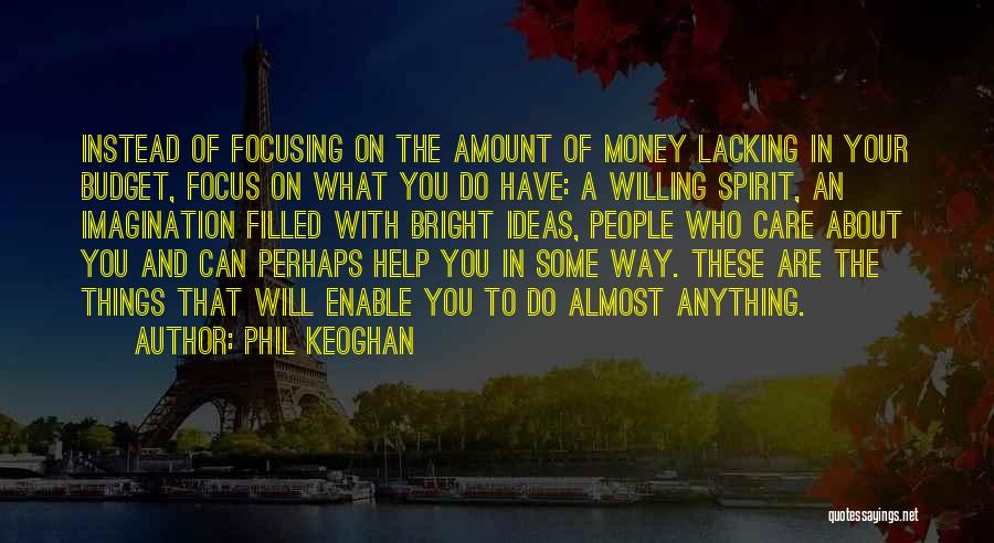 Phil Keoghan Quotes: Instead Of Focusing On The Amount Of Money Lacking In Your Budget, Focus On What You Do Have: A Willing