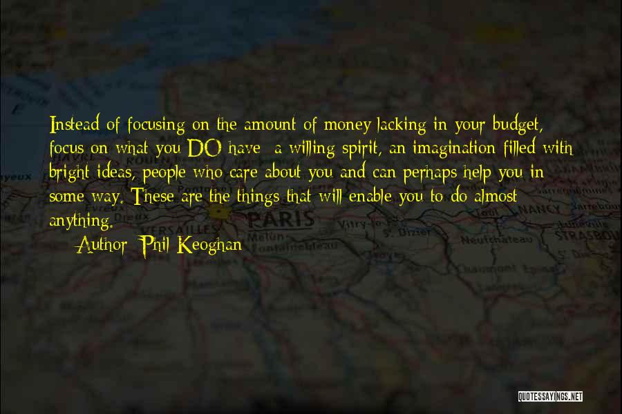 Phil Keoghan Quotes: Instead Of Focusing On The Amount Of Money Lacking In Your Budget, Focus On What You Do Have: A Willing