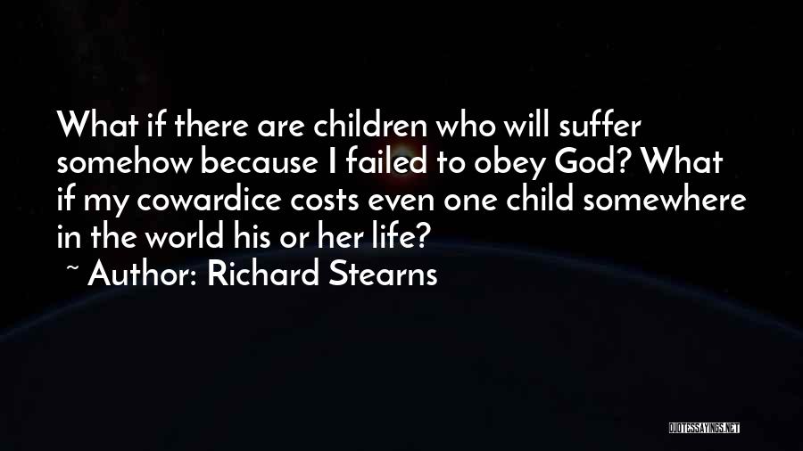 Richard Stearns Quotes: What If There Are Children Who Will Suffer Somehow Because I Failed To Obey God? What If My Cowardice Costs