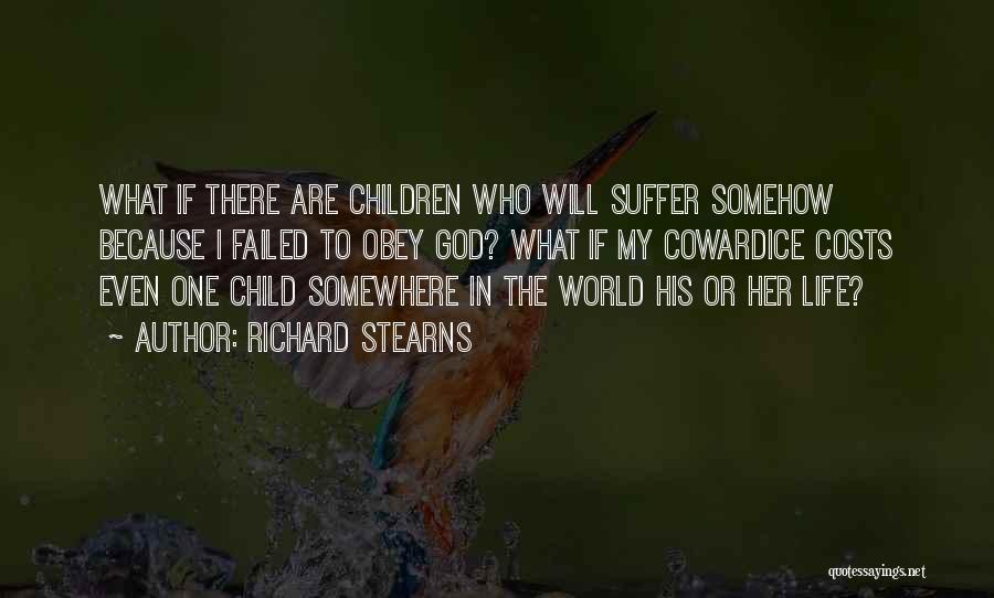 Richard Stearns Quotes: What If There Are Children Who Will Suffer Somehow Because I Failed To Obey God? What If My Cowardice Costs