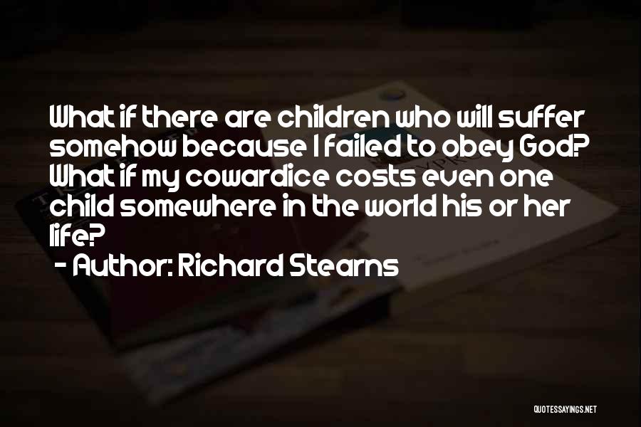 Richard Stearns Quotes: What If There Are Children Who Will Suffer Somehow Because I Failed To Obey God? What If My Cowardice Costs