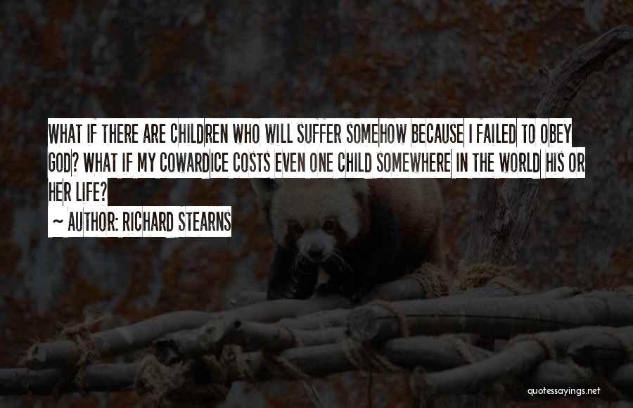 Richard Stearns Quotes: What If There Are Children Who Will Suffer Somehow Because I Failed To Obey God? What If My Cowardice Costs
