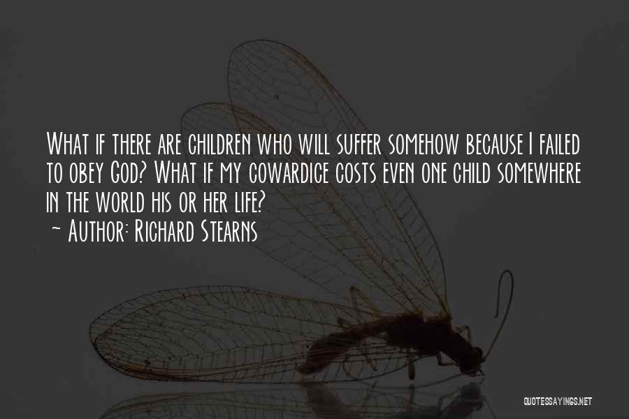 Richard Stearns Quotes: What If There Are Children Who Will Suffer Somehow Because I Failed To Obey God? What If My Cowardice Costs