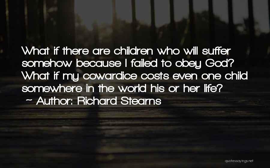 Richard Stearns Quotes: What If There Are Children Who Will Suffer Somehow Because I Failed To Obey God? What If My Cowardice Costs