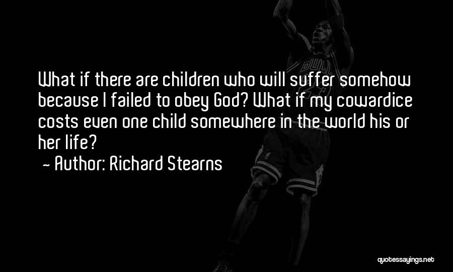 Richard Stearns Quotes: What If There Are Children Who Will Suffer Somehow Because I Failed To Obey God? What If My Cowardice Costs