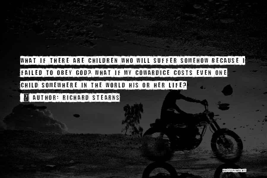 Richard Stearns Quotes: What If There Are Children Who Will Suffer Somehow Because I Failed To Obey God? What If My Cowardice Costs