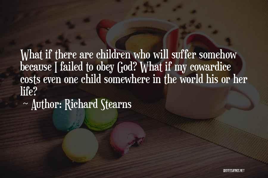 Richard Stearns Quotes: What If There Are Children Who Will Suffer Somehow Because I Failed To Obey God? What If My Cowardice Costs