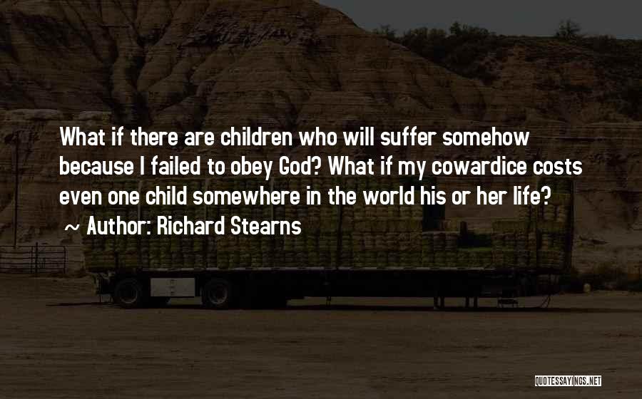 Richard Stearns Quotes: What If There Are Children Who Will Suffer Somehow Because I Failed To Obey God? What If My Cowardice Costs