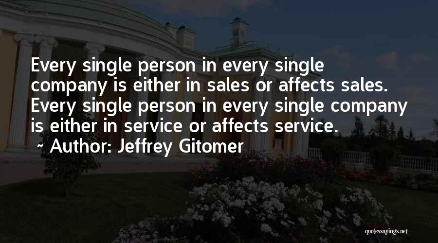 Jeffrey Gitomer Quotes: Every Single Person In Every Single Company Is Either In Sales Or Affects Sales. Every Single Person In Every Single