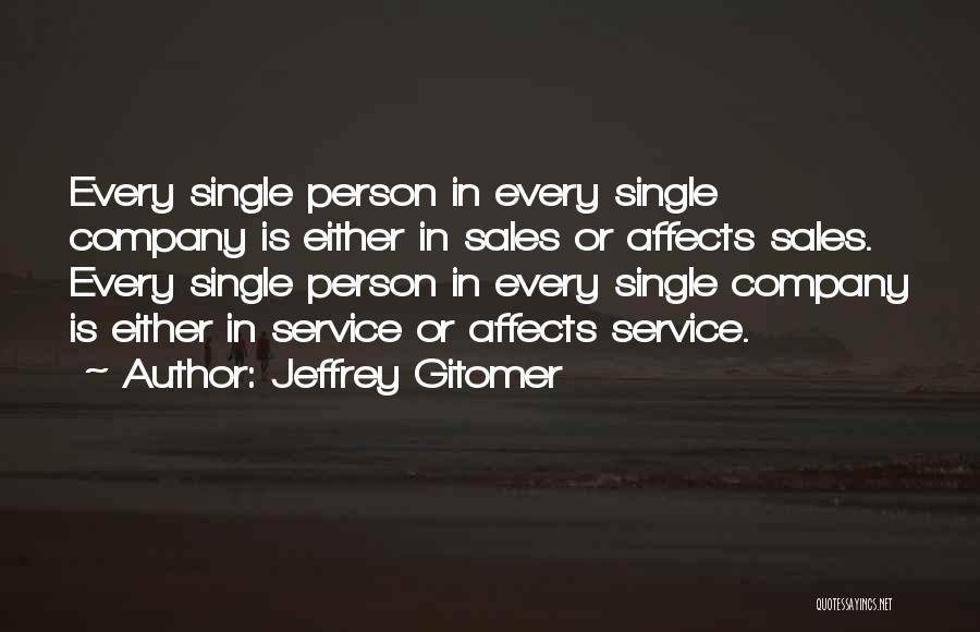 Jeffrey Gitomer Quotes: Every Single Person In Every Single Company Is Either In Sales Or Affects Sales. Every Single Person In Every Single