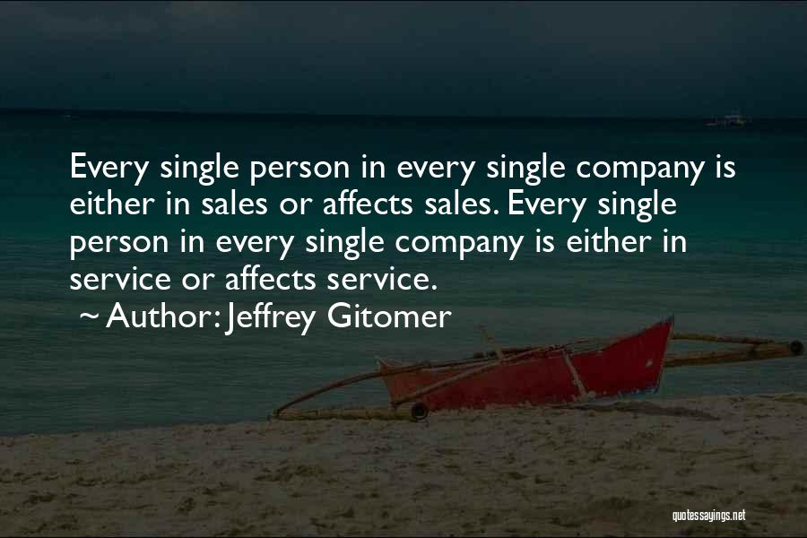 Jeffrey Gitomer Quotes: Every Single Person In Every Single Company Is Either In Sales Or Affects Sales. Every Single Person In Every Single