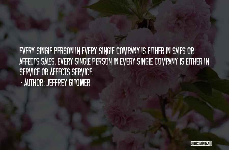 Jeffrey Gitomer Quotes: Every Single Person In Every Single Company Is Either In Sales Or Affects Sales. Every Single Person In Every Single