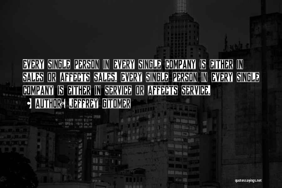 Jeffrey Gitomer Quotes: Every Single Person In Every Single Company Is Either In Sales Or Affects Sales. Every Single Person In Every Single