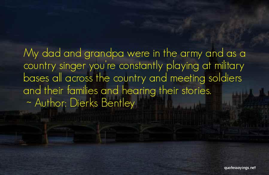 Dierks Bentley Quotes: My Dad And Grandpa Were In The Army And As A Country Singer You're Constantly Playing At Military Bases All